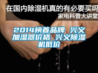 企業(yè)新聞2014榜首品牌 興義加濕器價(jià)格 興義除濕機(jī)低價(jià)