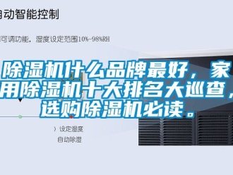 企業(yè)新聞除濕機什么品牌最好，家用除濕機十大排名大巡查，選購除濕機必讀。