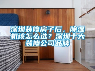 企業新聞深圳裝修房子后，除濕機該怎么選？深圳十大裝修公司品牌