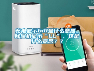 企業新聞充電顯示full是什么意思_除濕機顯示“LL”，這是什么意思？？