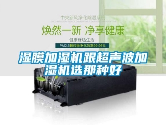 知識百科濕膜加濕機跟超聲波加濕機選那種好