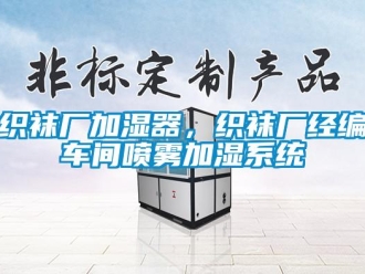 知識百科織襪廠加濕器，織襪廠經編車間噴霧加濕系統
