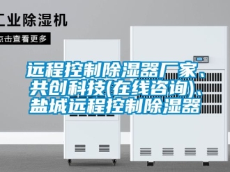 行業新聞遠程控制除濕器廠家、共創科技(在線咨詢)、鹽城遠程控制除濕器