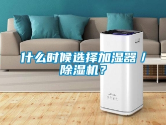 知識百科什么時(shí)候選擇加濕器／除濕機(jī)？