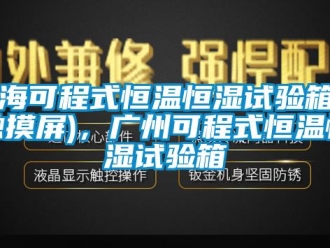 知識百科上海可程式恒溫恒濕試驗箱（觸摸屏)，廣州可程式恒溫恒濕試驗箱