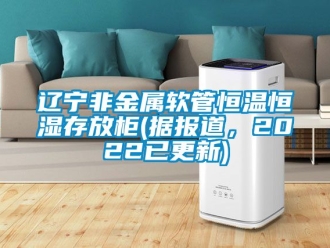 知識百科遼寧非金屬軟管恒溫恒濕存放柜(據報道，2022已更新)