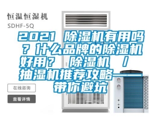 企業(yè)新聞2021 除濕機有用嗎？什么品牌的除濕機好用？ 除濕機 ／ 抽濕機推薦攻略——帶你避坑