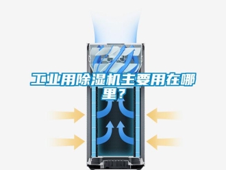 企業新聞工業用除濕機主要用在哪里？