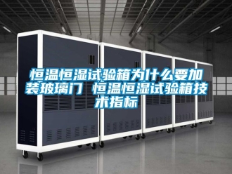 知識百科恒溫恒濕試驗(yàn)箱為什么要加裝玻璃門 恒溫恒濕試驗(yàn)箱技術(shù)指標(biāo)