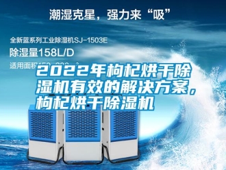 常見問題2022年枸杞烘干除濕機(jī)有效的解決方案，枸杞烘干除濕機(jī)