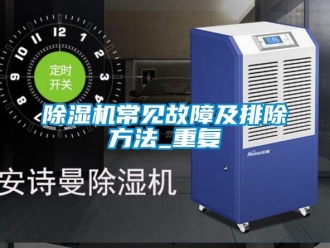 企業(yè)新聞除濕機常見故障及排除方法_重復