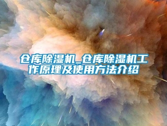 企業新聞倉庫除濕機_倉庫除濕機工作原理及使用方法介紹