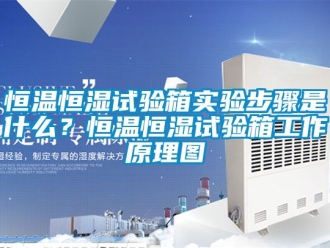 知識百科恒溫恒濕試驗箱實驗步驟是什么？恒溫恒濕試驗箱工作原理圖