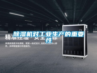 企業(yè)新聞除濕機對工業(yè)生產(chǎn)的重要性