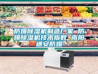 企業(yè)新聞防爆除濕機(jī)制造廠家 防爆除濕機(jī)技術(shù)指數(shù) 南陽通安防爆