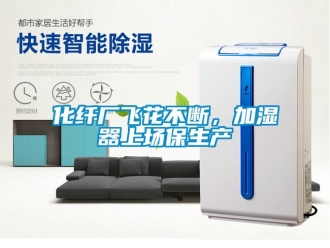 行業新聞化纖廠飛花不斷，加濕器上場保生產