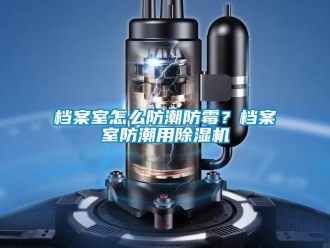 常見問題檔案室怎么防潮防霉？檔案室防潮用除濕機(jī)