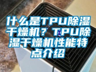 知識百科什么是TPU除濕干燥機(jī)？TPU除濕干燥機(jī)性能特點(diǎn)介紹