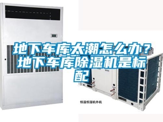 常見問題地下車庫太潮怎么辦？地下車庫除濕機是標配