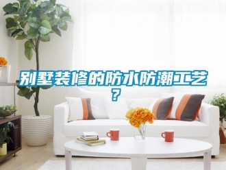 企業(yè)新聞別墅裝修的防水防潮工藝？