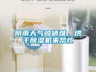 知識百科陰雨天氣晾曬難，烘干除濕機來幫忙