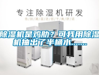 行業新聞除濕機是雞肋？可我用除濕機抽出了半桶水.......