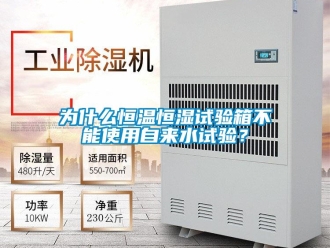 知識百科為什么恒溫恒濕試驗箱不能使用自來水試驗？