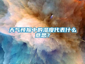 知識百科天氣預報中的濕度代表什么意思？