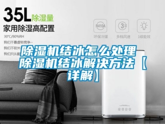 行業(yè)新聞除濕機結冰怎么處理 除濕機結冰解決方法【詳解】