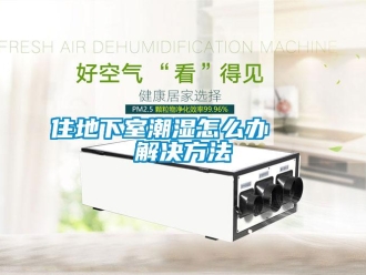 企業新聞住地下室潮濕怎么辦   解決方法