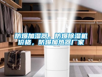 企業新聞防爆加濕器，防爆除濕機價格，防爆加熱器廠家