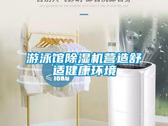 知識百科游泳館除濕機營造舒適健康環(huán)境