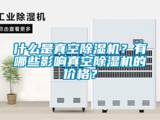 企業新聞什么是真空除濕機？有哪些影響真空除濕機的價格？