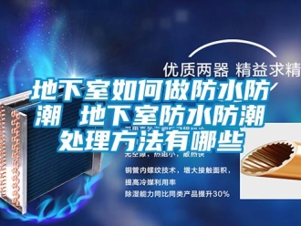 企業(yè)新聞地下室如何做防水防潮 地下室防水防潮處理方法有哪些