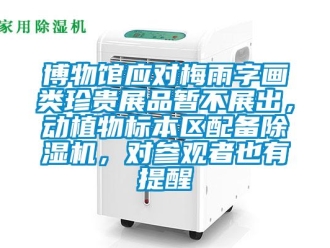 企業新聞博物館應對梅雨字畫類珍貴展品暫不展出，動植物標本區配備除濕機，對參觀者也有提醒