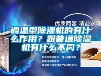 企業(yè)新聞?wù){(diào)溫型除濕機(jī)的有什么作用？跟普通除濕機(jī)有什么不同？