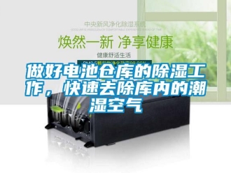 企業新聞做好電池倉庫的除濕工作，快速去除庫內的潮濕空氣