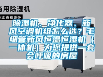 常見問題除濕機(jī)、凈化器、新風(fēng)空調(diào)機(jī)組怎么選？毛細(xì)管新風(fēng)恒溫恒濕機(jī)（一體機(jī)）為您提供一套會呼吸的房屋