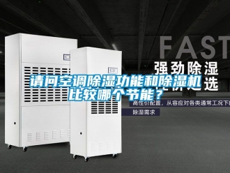 行業新聞請問空調除濕功能和除濕機比較哪個節能？