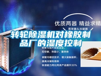 知識百科轉(zhuǎn)輪除濕機對橡膠制品廠的濕度控制