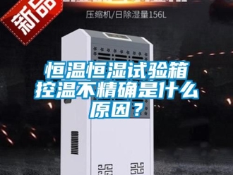 知識百科恒溫恒濕試驗箱控溫不精確是什么原因？