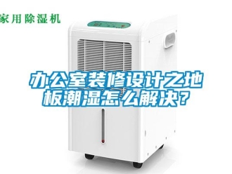 企業新聞辦公室裝修設計之地板潮濕怎么解決？