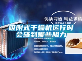 知識百科吸附式干燥機(jī)運(yùn)行時會碰到哪些阻力