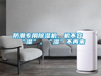 企業(yè)新聞防潮專用除濕機(jī)，機(jī)不容“濕”，“濕”不再來(lái)