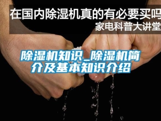 行業(yè)新聞除濕機(jī)知識_除濕機(jī)簡介及基本知識介紹