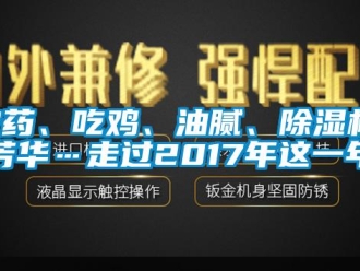 行業(yè)新聞農(nóng)藥、吃雞、油膩、除濕機、芳華…走過2017年這一年