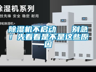 企業(yè)新聞除濕機不啟動   別急！先看看是不是這些原因