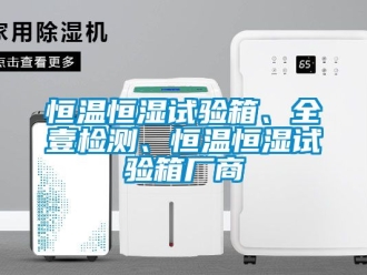 知識百科恒溫恒濕試驗箱、全壹檢測、恒溫恒濕試驗箱廠商