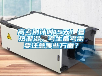 企業新聞高考倒計時15天！暑熱潮濕，考生備考需要注意哪些方面？