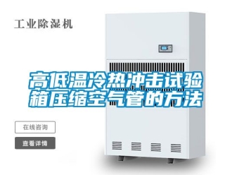 常見問題高低溫冷熱沖擊試驗(yàn)箱壓縮空氣管的方法